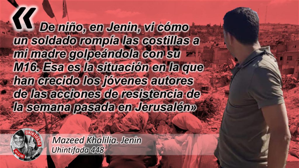 Mazeed Khalilia: «De niño, en Jenin, vi cómo un soldado rompía las costillas a mi madre golpeándola con su M16. Esa es la situación en la que han crecido los jóvenes autores de las acciones de resistencia de la semana pasada en Jerusalén»